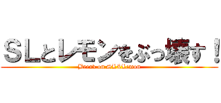 ＳＬとレモンをぶっ壊す！ (Break on SL&Lemon)