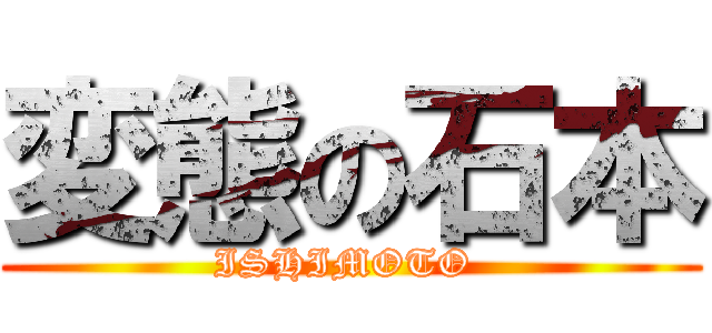変態の石本 (ISHIMOTO )