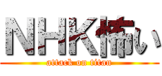 ＮＨＫ怖い (attack on titan)