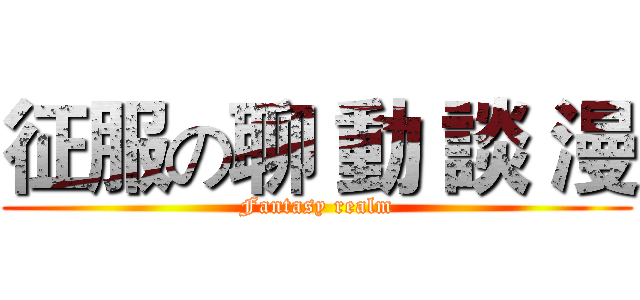 征服の聊 動 談 漫 (Fantasy realm)