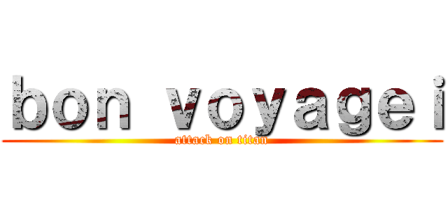 ｂｏｎ ｖｏｙａｇｅｉ (attack on titan)