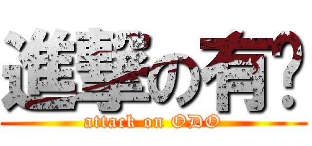 進撃の有緣 (attack on ODO)