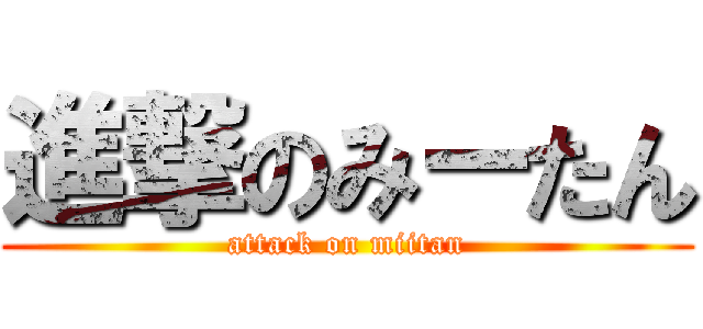 進撃のみーたん (attack on miitan)