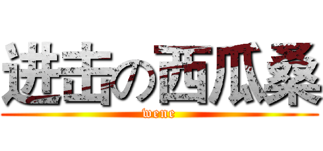 进击の西瓜桑 (wene)