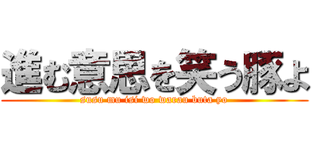 進む意思を笑う豚よ (susu mu isi wo warau buta yo)