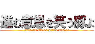 進む意思を笑う豚よ (susu mu isi wo warau buta yo)