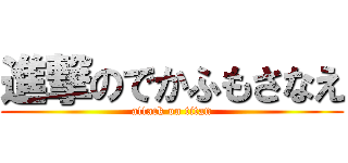 進撃のでかふもさなえ (attack on titan)