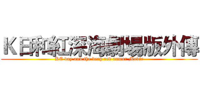 Ｋ日和紅深海劇場版外傳 (KE day and the deep red rumor Movie)