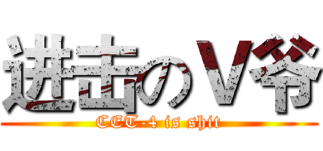 进击のＶ爷 (CET-4 is shit)