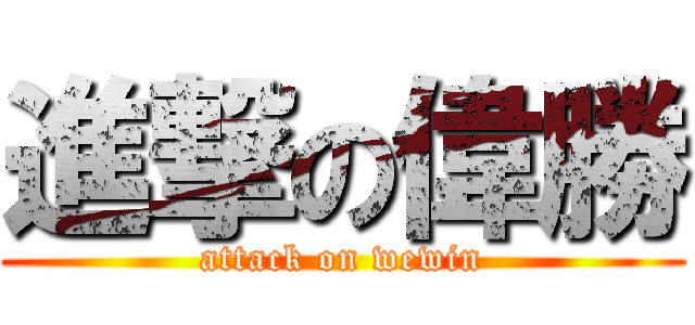 進撃の偉勝 (attack on wewin)
