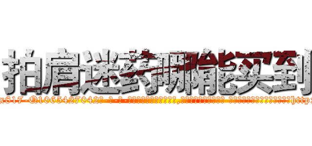 拍肩迷药哪能买到 (拍肩迷药哪能买到【电-话151x68344x817-Q1065427042元-吉-药-业】我们做的是长期生意,靠的是老客户长期支持 拍肩迷药哪能买到在发表了一篇http://sngk.net/yEw4zU

参考消息网我们做的是长期生意,靠的是老客户长期支持也许我们早该意识到，就连鲍勃·霍斯金斯（金球奖戏剧类电影男主角 
)