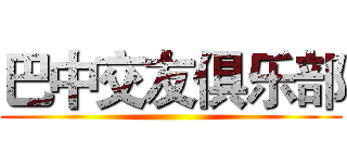 巴中交友俱乐部 ()