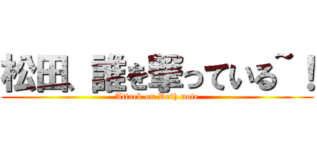 松田、誰を撃っている~！ (Attack on Deth note)