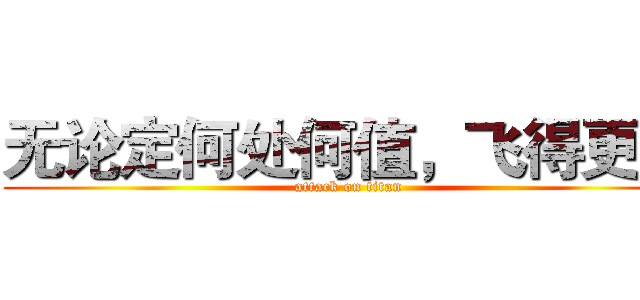 无论定何处何值，飞得更高 (attack on titan)