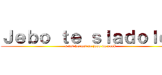 Ｊｅｂｏ ｔｅ ｓｌａｄｏｌｅｄ (i taj kornet te jebo da znaš)