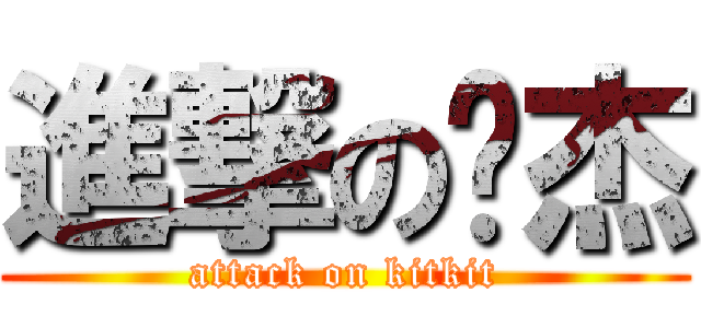 進撃の黃杰 (attack on kitkit)