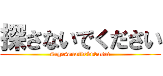 探さないでください (sagasanaidekudasai)