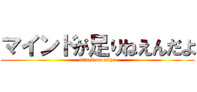 マインドが足りねえんだよ (attack on miya)