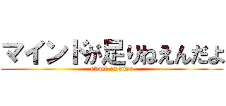 マインドが足りねえんだよ (attack on miya)