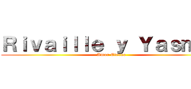 Ｒｉｖａｉｌｌｅ ｙ Ｙａｓｍｉｎ (Amor Eterno)