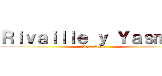 Ｒｉｖａｉｌｌｅ ｙ Ｙａｓｍｉｎ (Amor Eterno)