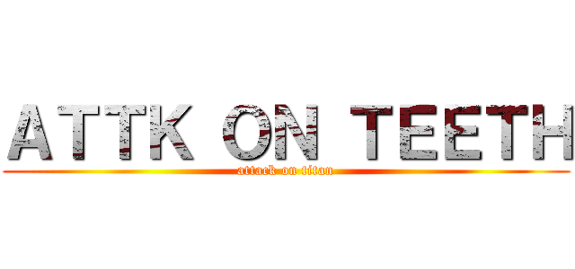 ＡＴＴＫ ＯＮ ＴＥＥＴＨ (attack on titan)