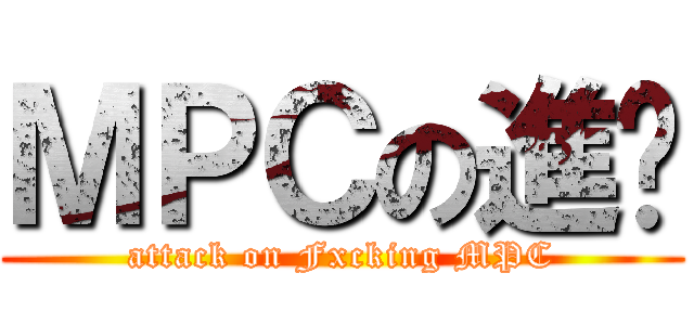 ＭＰＣの進擊 (attack on Fxcking MPC)
