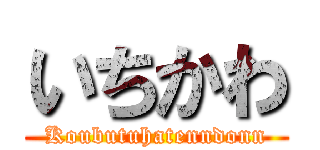 いちかわ (Koubutuhatenndonn)