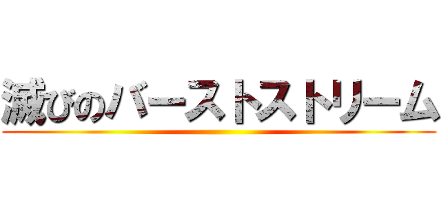 滅びのバーストストリーム ()