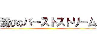 滅びのバーストストリーム ()