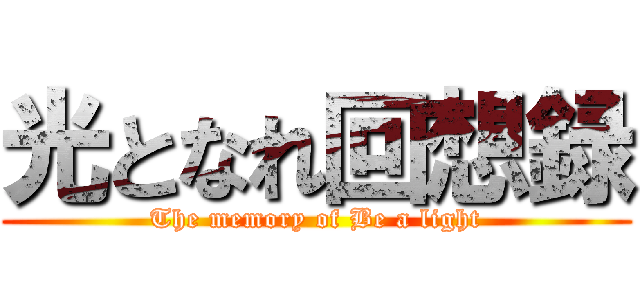 光となれ回想録 (The memory of Be a light)