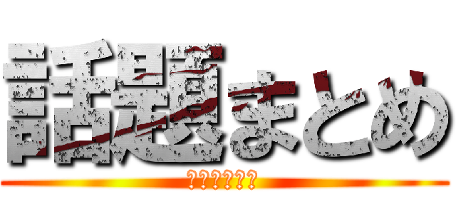 話題まとめ (おあああああ)