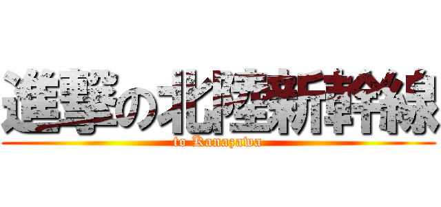 進撃の北陸新幹線 (to Kanazawa)