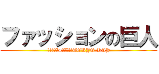 ファッションの巨人 (進撃の巨人×ららぽーとTOKYO-BAY)