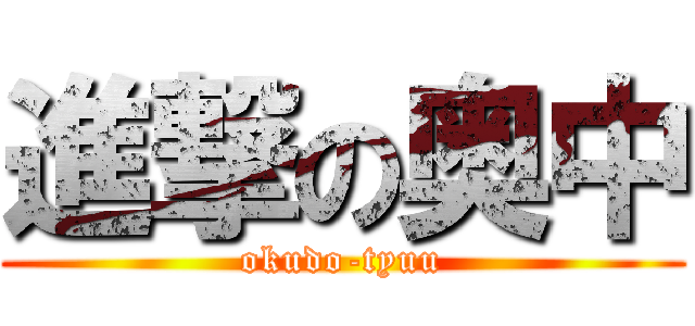 進撃の奥中 (okudo-tyuu)