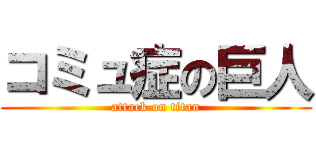 コミュ症の巨人 (attack on titan)