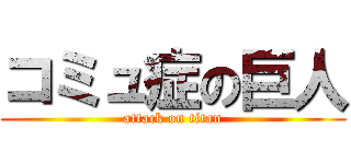 コミュ症の巨人 (attack on titan)
