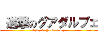  進撃のグアダルプェ (Shingeki No Guadalupe)