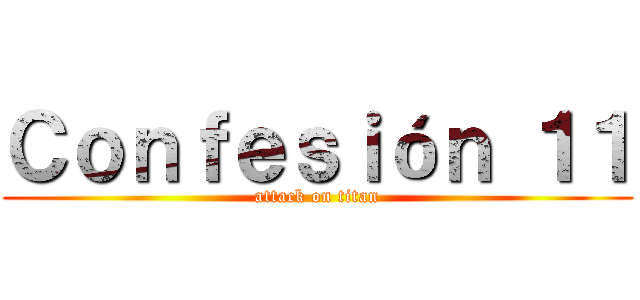 Ｃｏｎｆｅｓｉóｎ １１ (attack on titan)