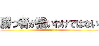 勝つ者が強いわけではない (負けて這い上がる者が強いのだ)