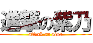進撃の紫乃 (attack on sino)