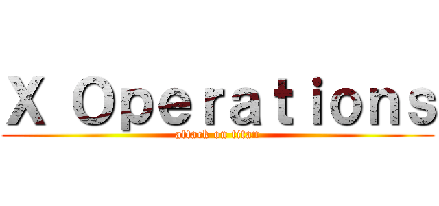 Ｘ Ｏｐｅｒａｔｉｏｎｓ (attack on titan)