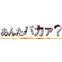 あんたバカァ？ (aska)