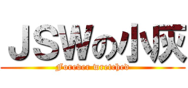 ＪＳＷの小灰 (Forever wretched)