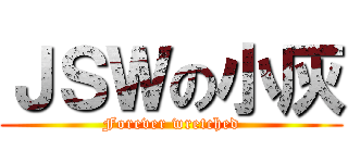 ＪＳＷの小灰 (Forever wretched)