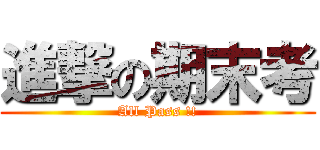 進撃の期末考 (All Pass !!)