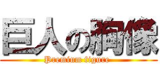 巨人の胸像 (Premium figure )