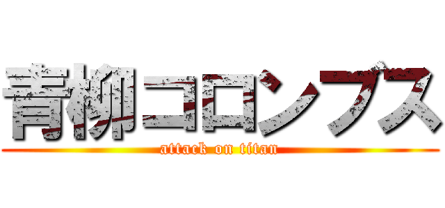 青柳コロンブス (attack on titan)