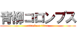 青柳コロンブス (attack on titan)
