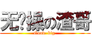 无节操の渣哥 (Good  big )